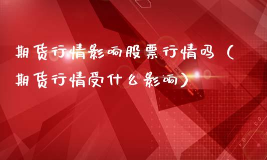 期货行情影响股票行情吗（期货行情受什么影响）_https://www.lansai.wang_期货行情_第1张