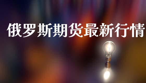 俄罗斯期货最新行情_https://www.lansai.wang_期货资讯_第1张