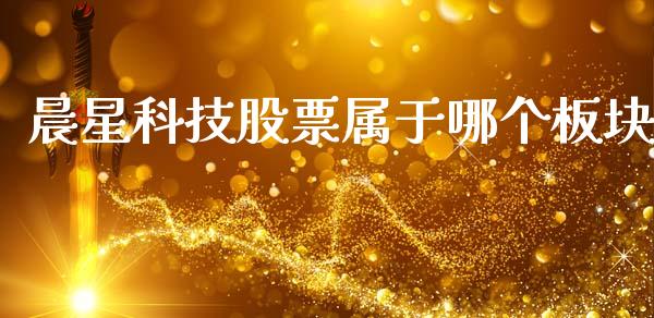 晨星科技股票属于哪个板块_https://www.lansai.wang_期货资讯_第1张