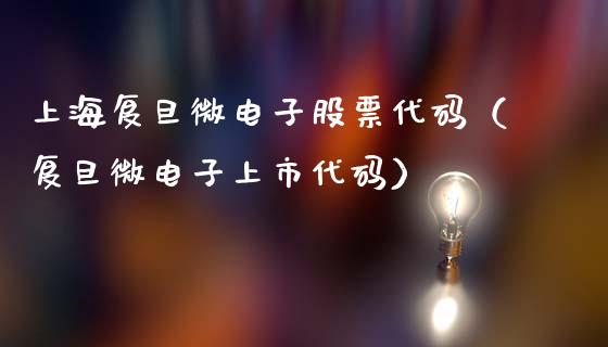 上海复旦微电子股票代码（复旦微电子上市代码）_https://www.lansai.wang_股票知识_第1张