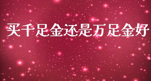 买千足金还是万足金好_https://www.lansai.wang_恒生指数_第1张