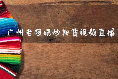 广州老阿姨炒期货视频直播_https://www.lansai.wang_期货直播_第1张