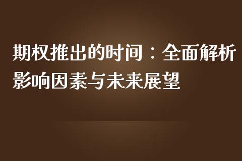 期权推出的时间：全面解析影响因素与未来展望_https://www.lansai.wang_期货资讯_第1张
