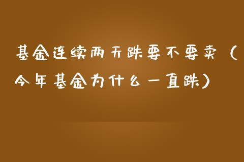 基金连续两天跌要不要卖（今年基金为什么一直跌）_https://www.lansai.wang_基金理财_第1张