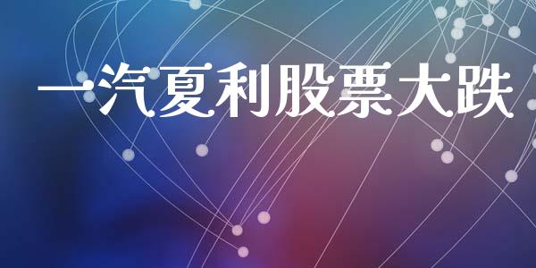 一汽夏利股票大跌_https://www.lansai.wang_期货行情_第1张