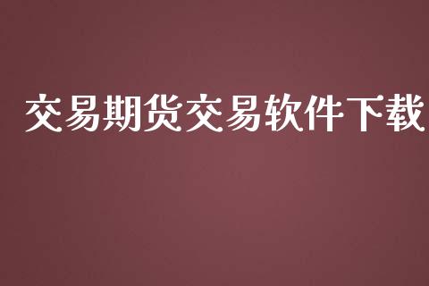交易期货交易软件下载_https://www.lansai.wang_期货直播_第1张
