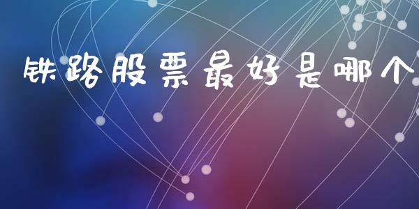 铁路股票最好是哪个_https://www.lansai.wang_股票问答_第1张