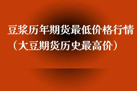 豆浆历年期货最低价格行情（大豆期货历史最高价）_https://www.lansai.wang_期货资讯_第1张