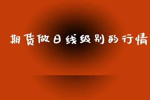 期货做日线级别的行情_https://www.lansai.wang_期货行情_第1张