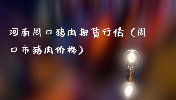 河南周口猪肉期货行情（周口市猪肉价格）_https://www.lansai.wang_恒生指数_第1张