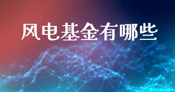 风电基金有哪些_https://www.lansai.wang_基金理财_第1张