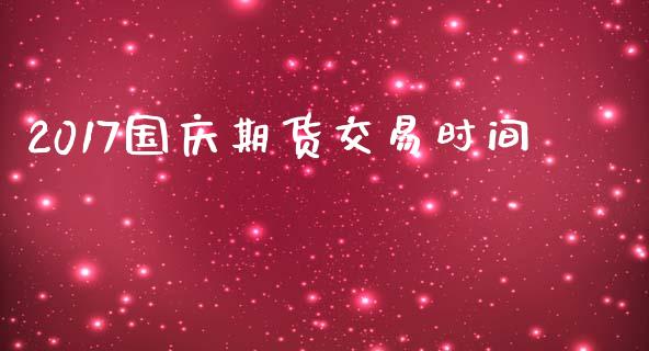 2017国庆期货交易时间_https://www.lansai.wang_期货资讯_第1张