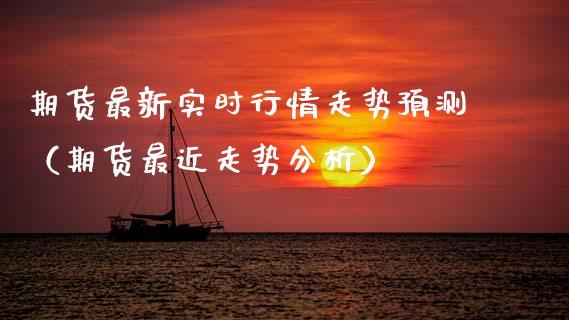 期货最新实时行情走势预测（期货最近走势分析）_https://www.lansai.wang_期货行情_第1张
