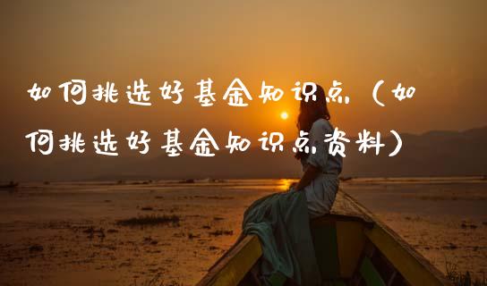 如何挑选好基金知识点（如何挑选好基金知识点资料）_https://www.lansai.wang_基金理财_第1张