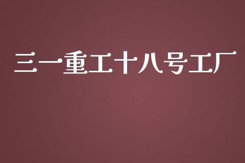 三一重工十八号工厂_https://www.lansai.wang_股票知识_第1张