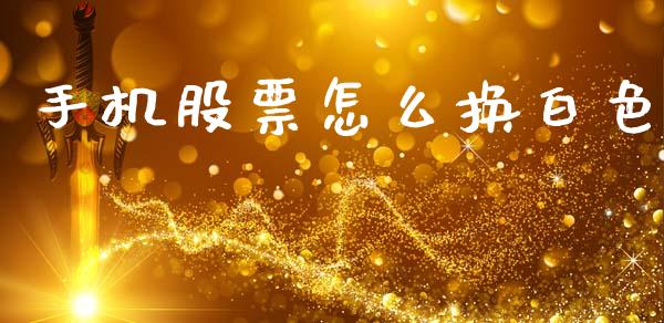 手机股票怎么换白色_https://www.lansai.wang_基金理财_第1张