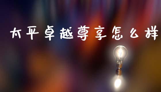 太平卓越尊享怎么样_https://www.lansai.wang_期货行情_第1张