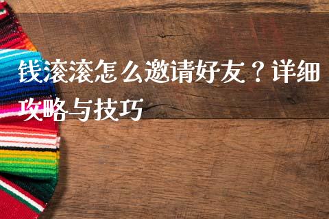 钱滚滚怎么邀请好友?详细攻略与技巧_期货品种_第1张_起点财经 钱滚滚怎么邀请好友?详细攻略与技巧_https://www.lansai.wang_期货品种_第1张