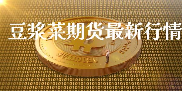 豆浆菜期货最新行情_https://www.lansai.wang_期货学院_第1张