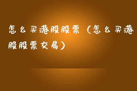 怎么买港股股票（怎么买港股股票交易）_https://www.lansai.wang_股票知识_第1张