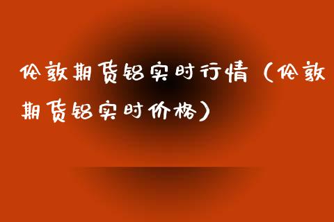 伦敦期货铝实时行情（伦敦期货铝实时价格）_https://www.lansai.wang_恒生指数_第1张