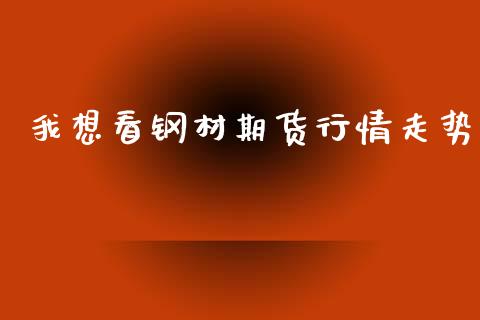 我想看钢材期货行情走势_https://www.lansai.wang_期货行情_第1张