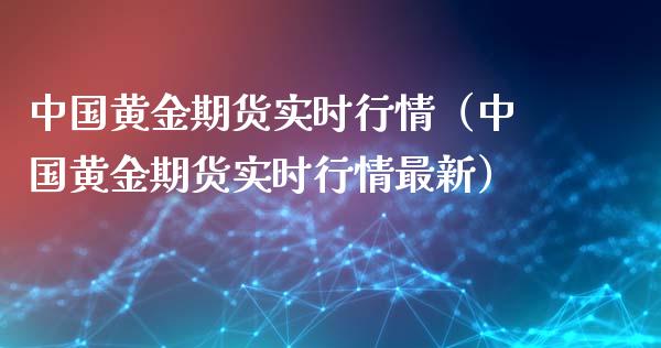 中国黄金期货实时行情（中国黄金期货实时行情最新）_https://www.lansai.wang_期货行情_第1张