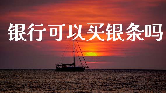 银行可以买银条吗_https://www.lansai.wang_期货行情_第1张
