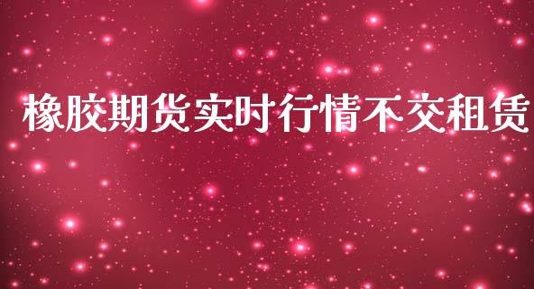 橡胶期货实时行情不交租赁_https://www.lansai.wang_未分类_第1张