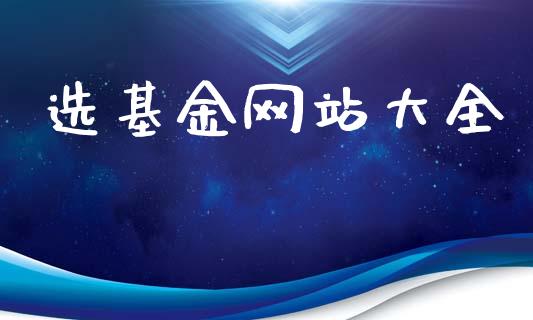 选基金网站大全_https://www.lansai.wang_理财百科_第1张