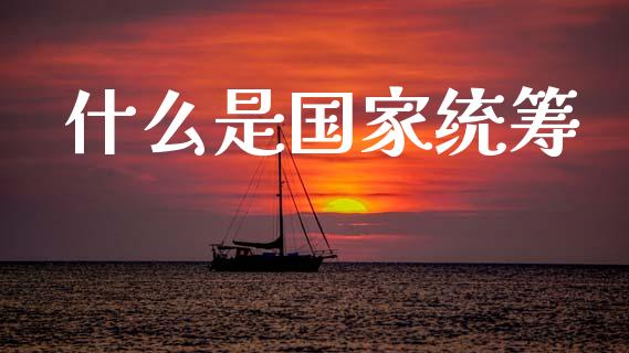 什么是国家统筹_https://www.lansai.wang_期货资讯_第1张