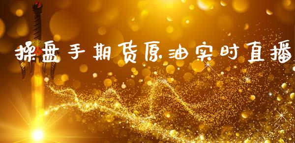 操盘手期货原油实时直播_https://www.lansai.wang_期货直播_第1张