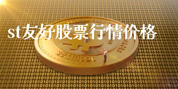 st友好股票行情价格_https://www.lansai.wang_期货资讯_第1张