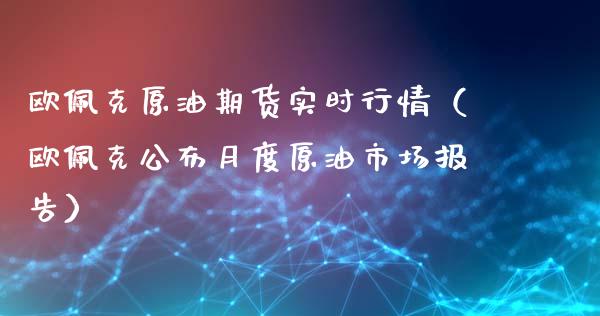 欧佩克原油期货实时行情（欧佩克公布月度原油市场报告）_https://www.lansai.wang_期货资讯_第1张