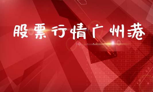 股票行情广州港_https://www.lansai.wang_股票知识_第1张