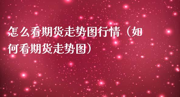 怎么看期货走势图行情（如何看期货走势图）_https://www.lansai.wang_期货资讯_第1张