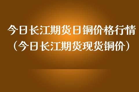 今日长江期货日铜价格行情（今日长江期货现货铜价）_https://www.lansai.wang_恒生指数_第1张