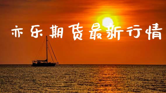 亦乐期货最新行情_https://www.lansai.wang_期货学院_第1张