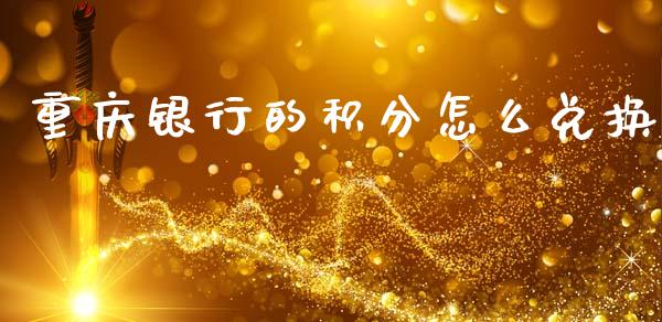 重庆银行的积分怎么兑换_https://www.lansai.wang_股票知识_第1张