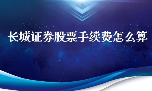长城证券股票手续费怎么算_https://www.lansai.wang_基金理财_第1张