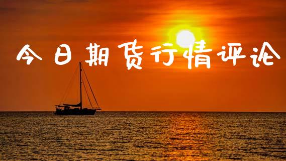 今日期货行情评论_https://www.lansai.wang_期货行情_第1张