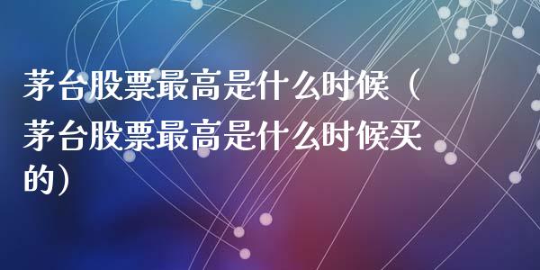 茅台股票最高是什么时候（茅台股票最高是什么时候买的）_https://www.lansai.wang_股票知识_第1张
