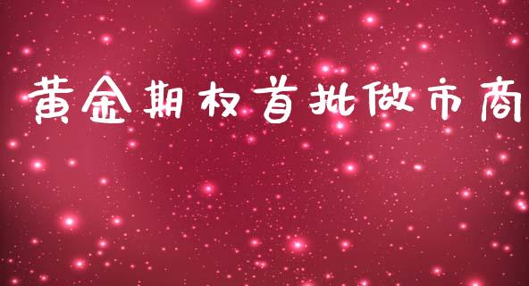 黄金期权首批做市商_https://www.lansai.wang_期货品种_第1张