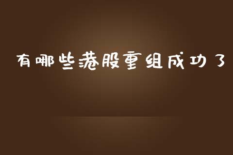 有哪些港股重组成功了_https://www.lansai.wang_期货行情_第1张