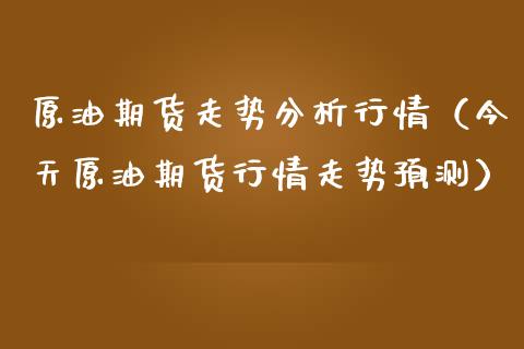 原油期货走势分析行情（今天原油期货行情走势预测）_https://www.lansai.wang_期货资讯_第1张