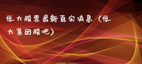 恒大股票最新真实消息（恒大集团股吧）_https://www.lansai.wang_股票问答_第1张