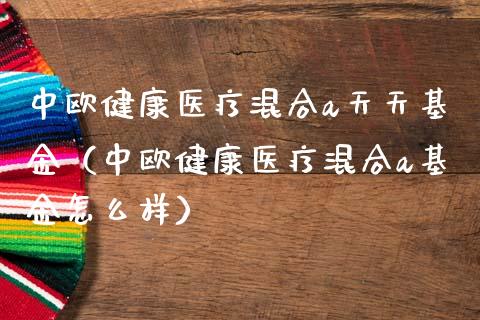 中欧健康医疗混合a天天基金（中欧健康医疗混合a基金怎么样）_https://www.lansai.wang_基金理财_第1张