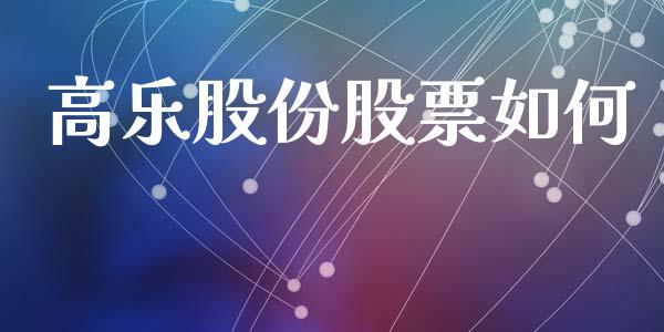 高乐股份股票如何_https://www.lansai.wang_期货行情_第1张