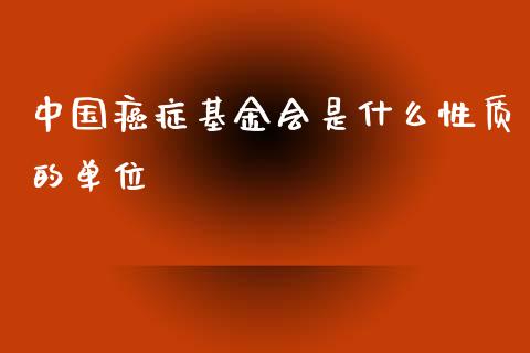 中国癌症基金会是什么性质的单位_https://www.lansai.wang_基金理财_第1张