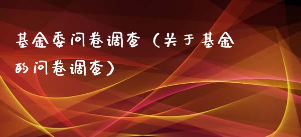 基金委问卷调查（关于基金的问卷调查）_https://www.lansai.wang_基金理财_第1张